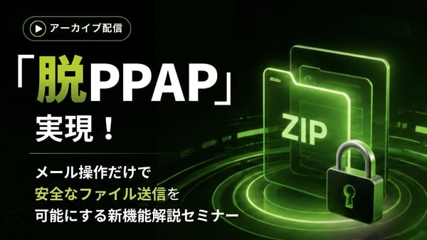 「脱PPAP」実現！メール操作だけで安全なファイル送信を可能にする新機能解説セミナー