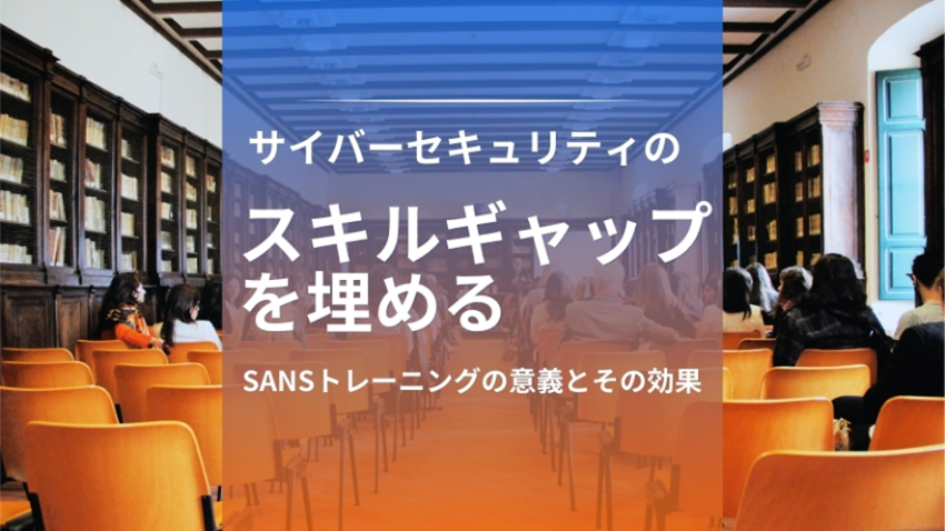SANSトレーニングとは？｜サイバーセキュリティの人材不足を解決する