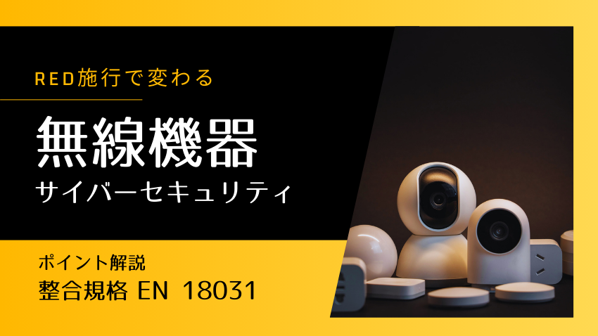 オレンジ　２点 欧州RED施行で変わる無線機器のサイバーセキュリティ対応｜整合