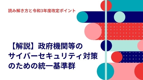 解説】政府機関等のサイバーセキュリティ対策のための統一基準群