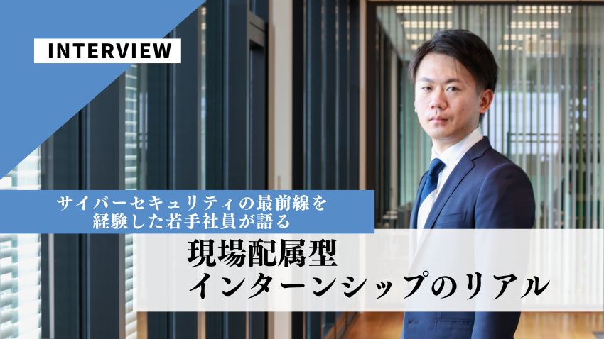 サイバーセキュリティの最前線を経験した若手社員が語る、現場配属型