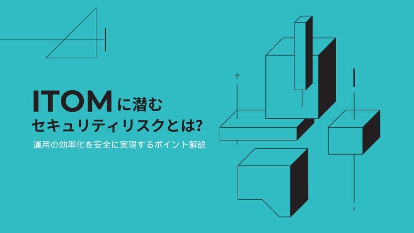 ITOMに潜むセキュリティリスクとは？運用の効率化を安全に実現