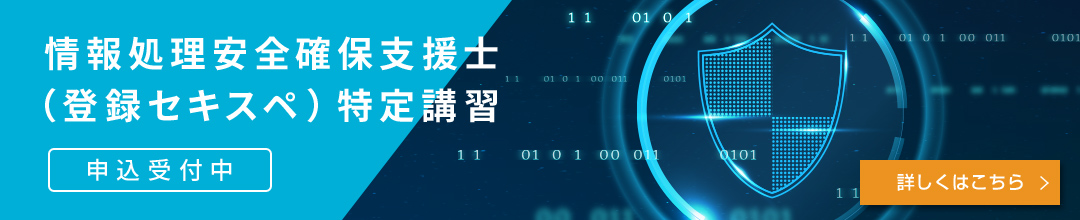 情報処理安全確保支援士 （登録セキスペ）特定講習申込受付中  詳しくはこちら