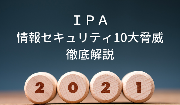 速報 Ipaが 情報セキュリティ10大脅威2021 を公開 注目の脅威への適切な対策とは